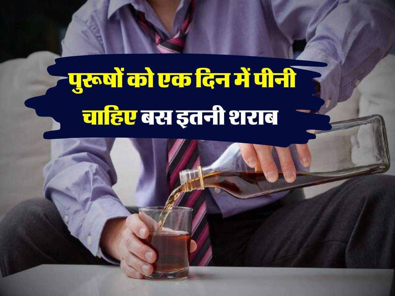 Alcohol Drinking Tips : पुरूषों को एक दिन में पीनी चाहिए बस इतनी शराब 