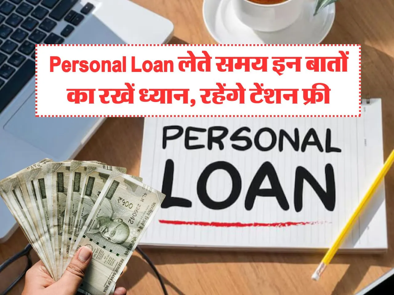 Personal Loan लेते समय इन बातों का रखें ध्यान, रहेंगे टेंशन फ्री