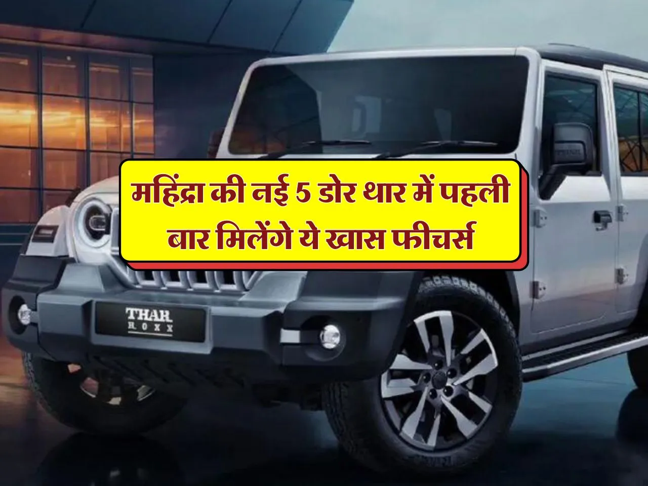 Thar Roxx: महिंद्रा की 5 डोर थार में पहली बार मिलेंगे ये ख्रास फीचर्स