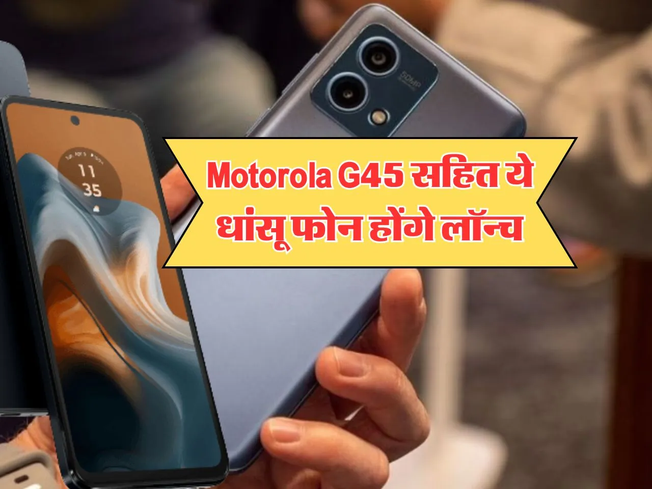 Motorola G45 सहित ये धांसू फोन होंगे लॉन्च, फीचर्स लाजवाब