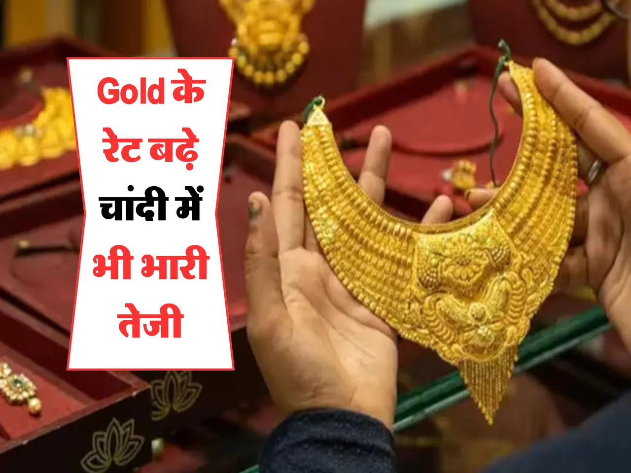 Gold के रेट बढ़े, चांदी में भी भारी तेजी