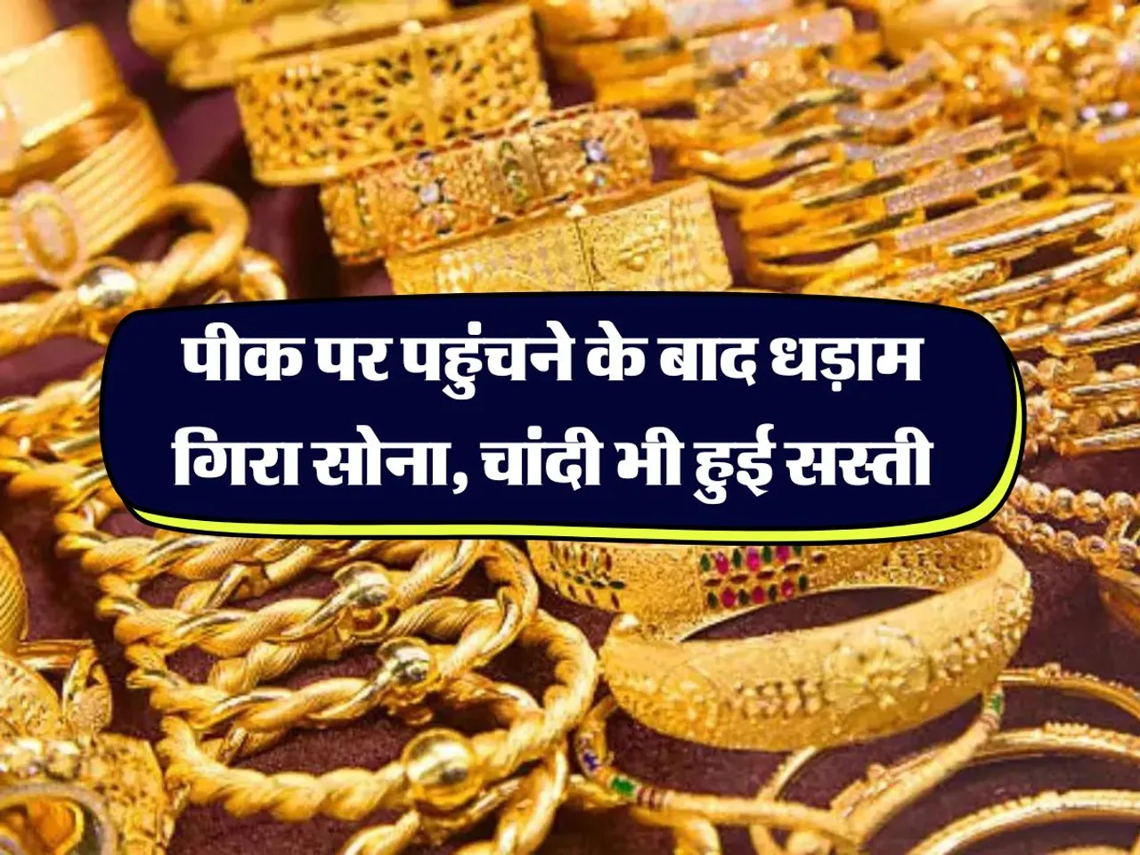 Gold Rate : पीक पर पहुंचने के बाद धड़ाम गिरा सोना, चांदी भी हुई सस्ती 