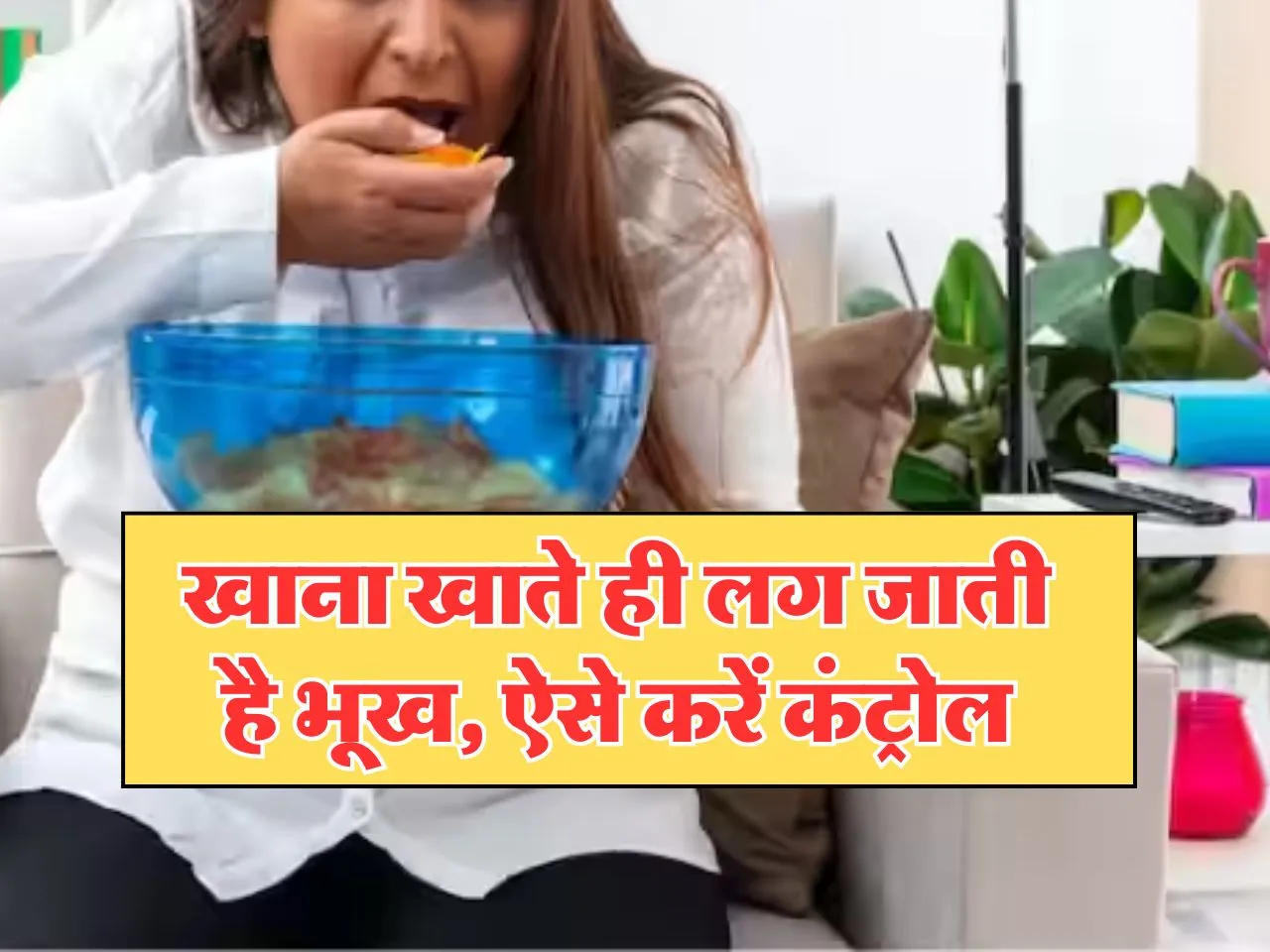 Health Tips : खाना खाते ही लग जाती है भूख, ऐसे करें कंट्रोल