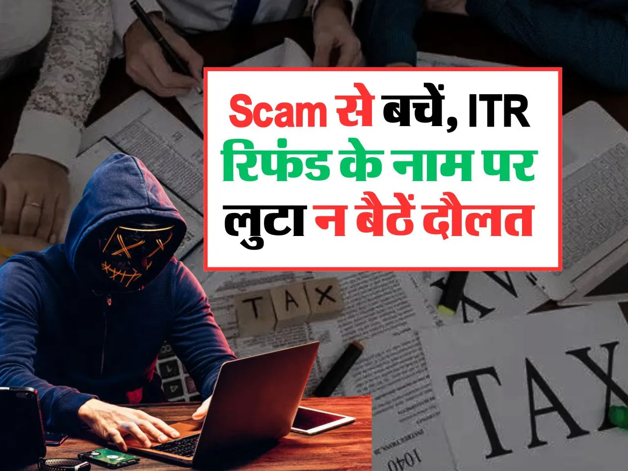 Scam से बचें, ITR रिफंड के नाम पर लुटा न बैठें दौलत