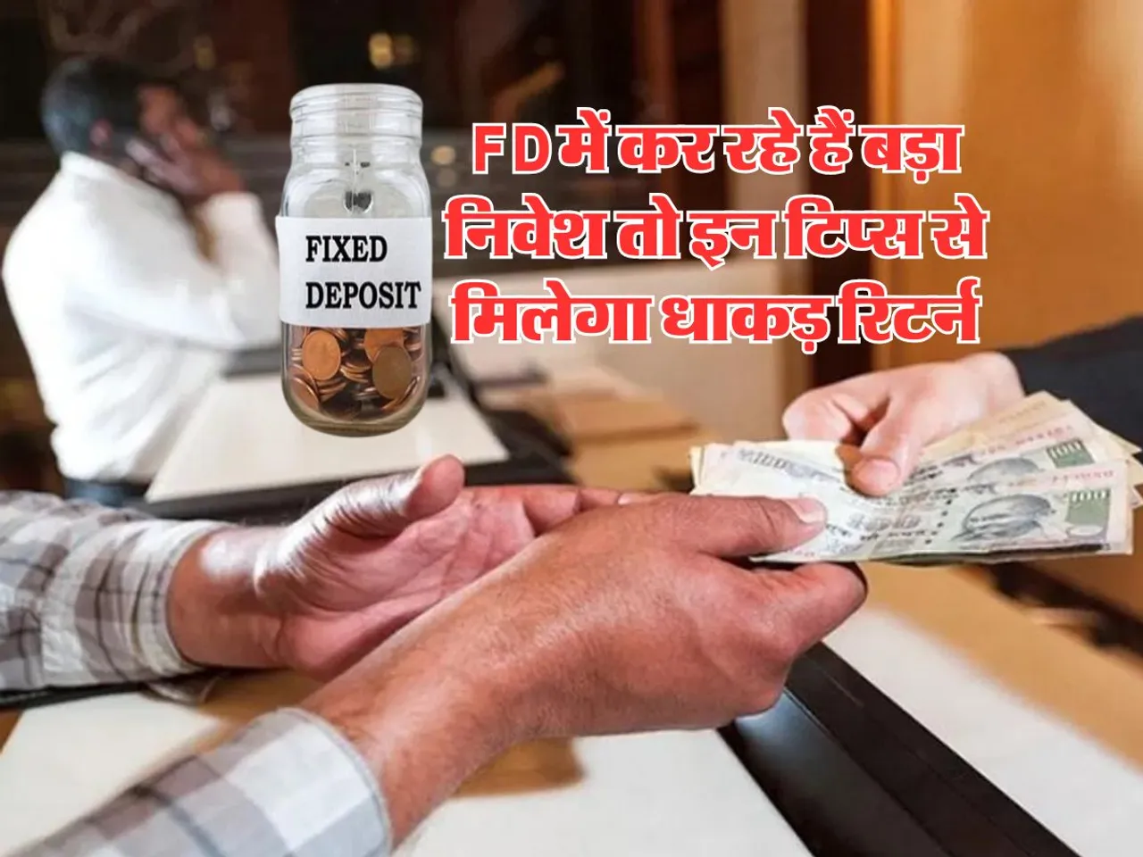 FD में कर रहे हैं बड़ा निवेश तो इन टिप्स से मिलेगा धाकड़ रिटर्न