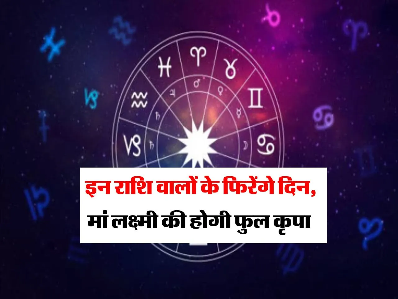 Horoscope: इन राशि वालों के फिरेंगे दिन, मां लक्ष्मी की होगी फुल कृपा