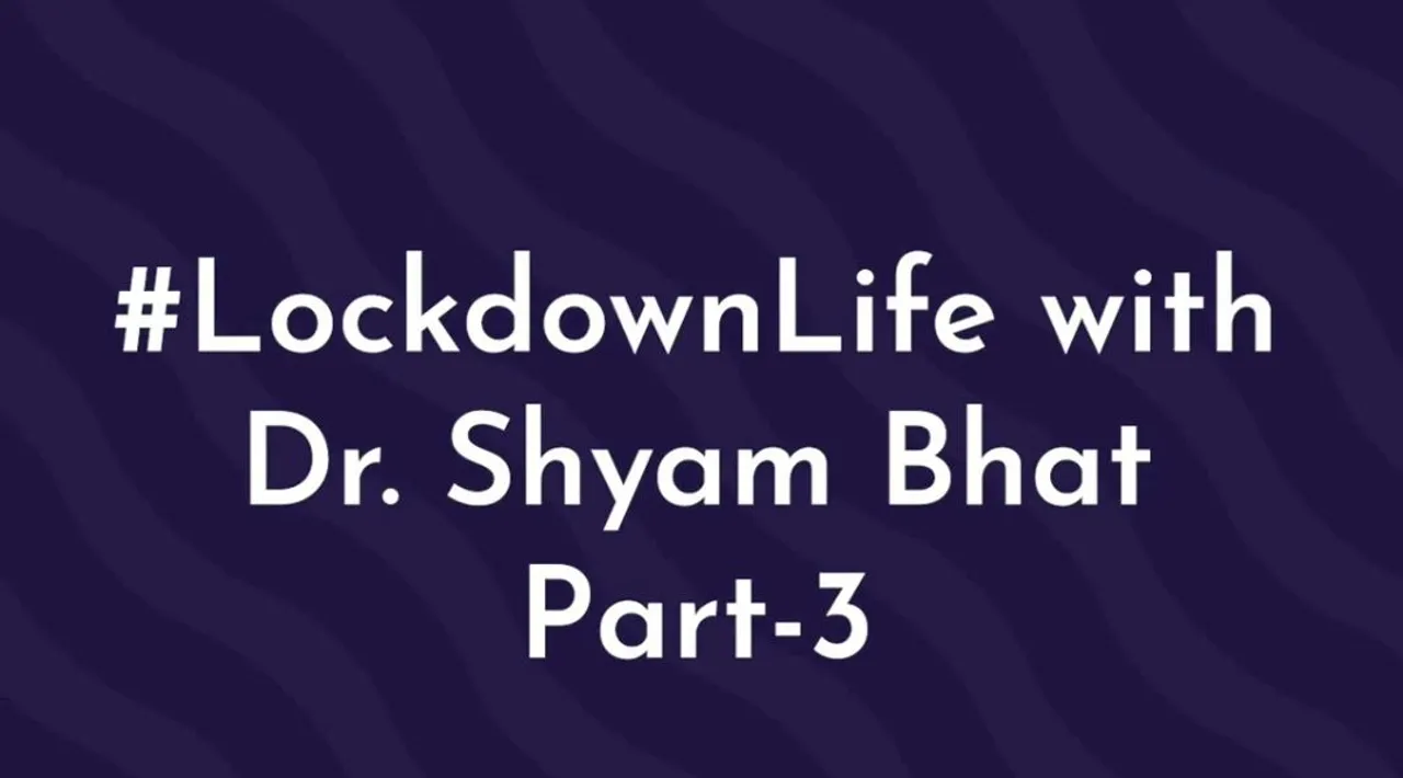 #LockdownLife with Dr Shyam Bhat Part 3