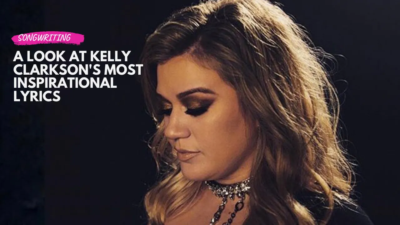 Kelly Clarkson & Songwriting: A Look at Her Uplifting Lyrics