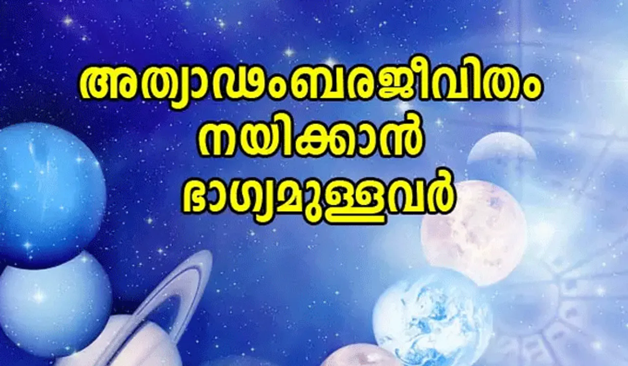 ഈ നക്ഷത്രക്കാർ അത്യാഢംബര ജീവിതം നയിക്കാൻ ഭാഗ്യമുള്ളവർ...