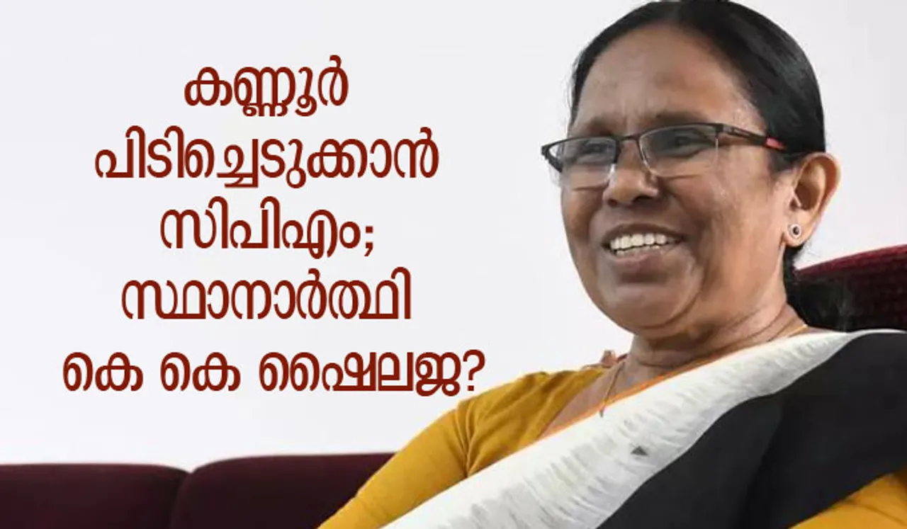 കണ്ണൂര്‍ പിടിച്ചെടുക്കാന്‍ സിപിഎം; സ്ഥാനാര്‍ത്ഥി കെ കെ ഷൈലജ?