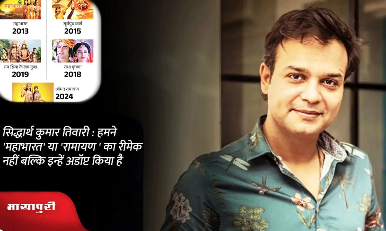 Siddharth Kumar  महाभारत-रामायण का रीमेक नहीं बल्कि अडॉप्टेशन किया
