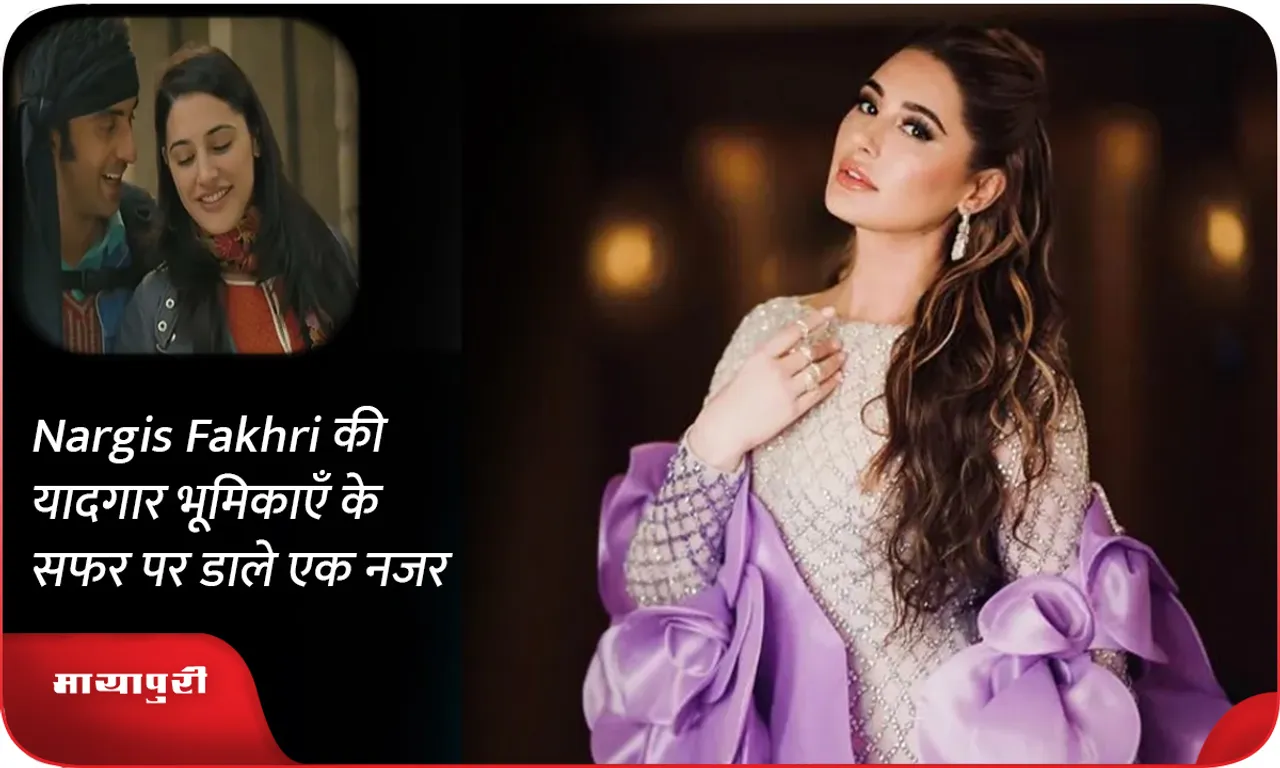 Nargis Fakhri की यादगार भूमिकाएँ के सफर पर डाले एक नजर