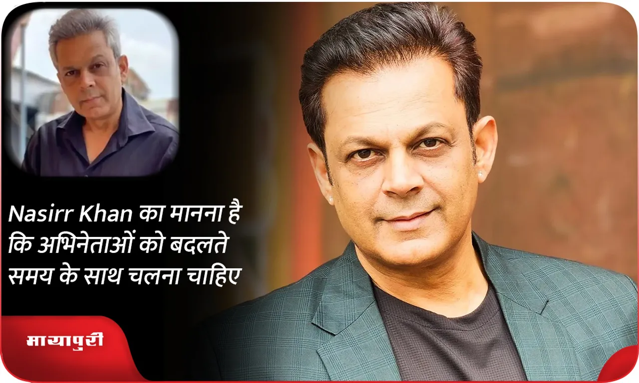 Nasirr Khan का मानना ​​है कि अभिनेताओं को बदलते समय के साथ चलना चाहिए