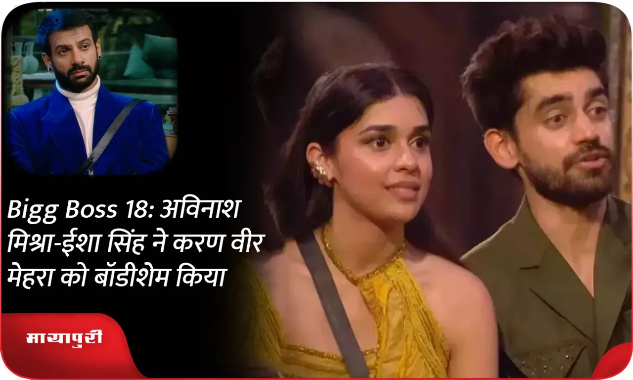 Bigg Boss 18 अविनाश मिश्रा-ईशा सिंह ने करण वीर मेहरा को बॉडीशेम किया