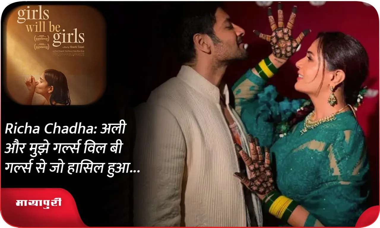 Richa Chadha अली और मुझे गर्ल्स विल बी गर्ल्स से जो हासिल हुआ...