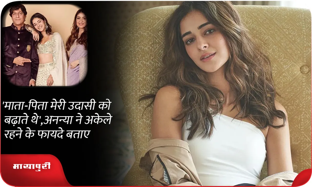 My parents used to increase my sadness', Ananya pandey told the benefits of living alone