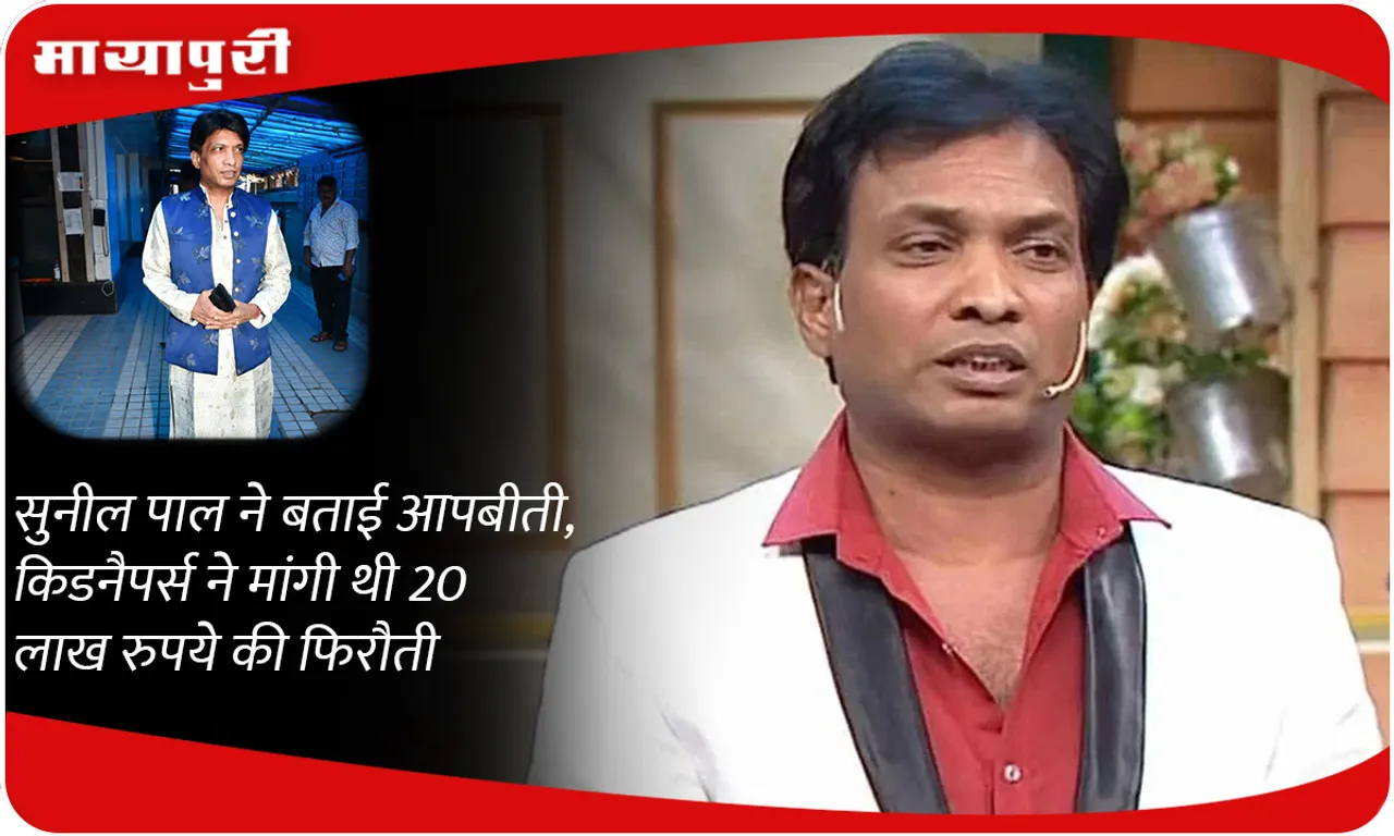 Sunil Pal ने बताई आपबीती, किडनैपर्स ने मांगी थी 20 लाख रुपये की फिरौती