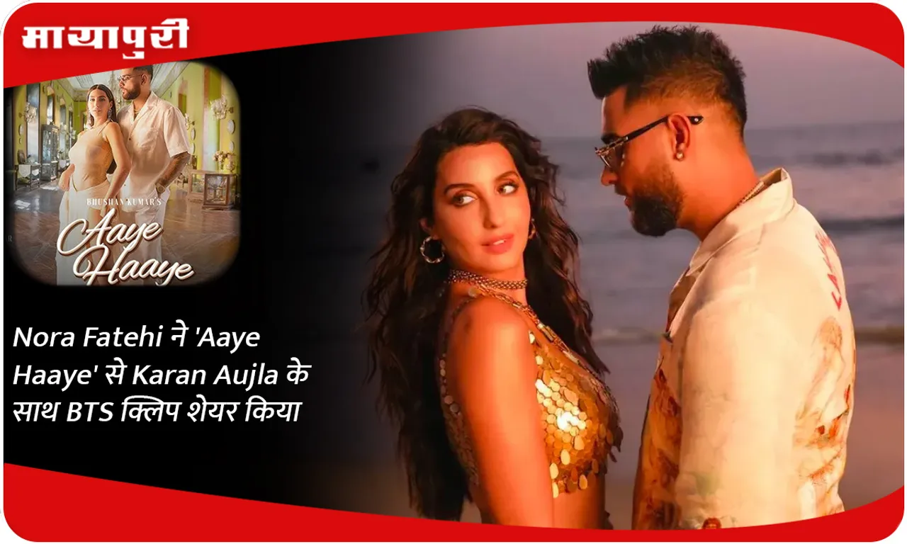 Nora Fatehi ने 'Aaye Haaye' से Karan Aujla के साथ BTS क्लिप शेयर किया