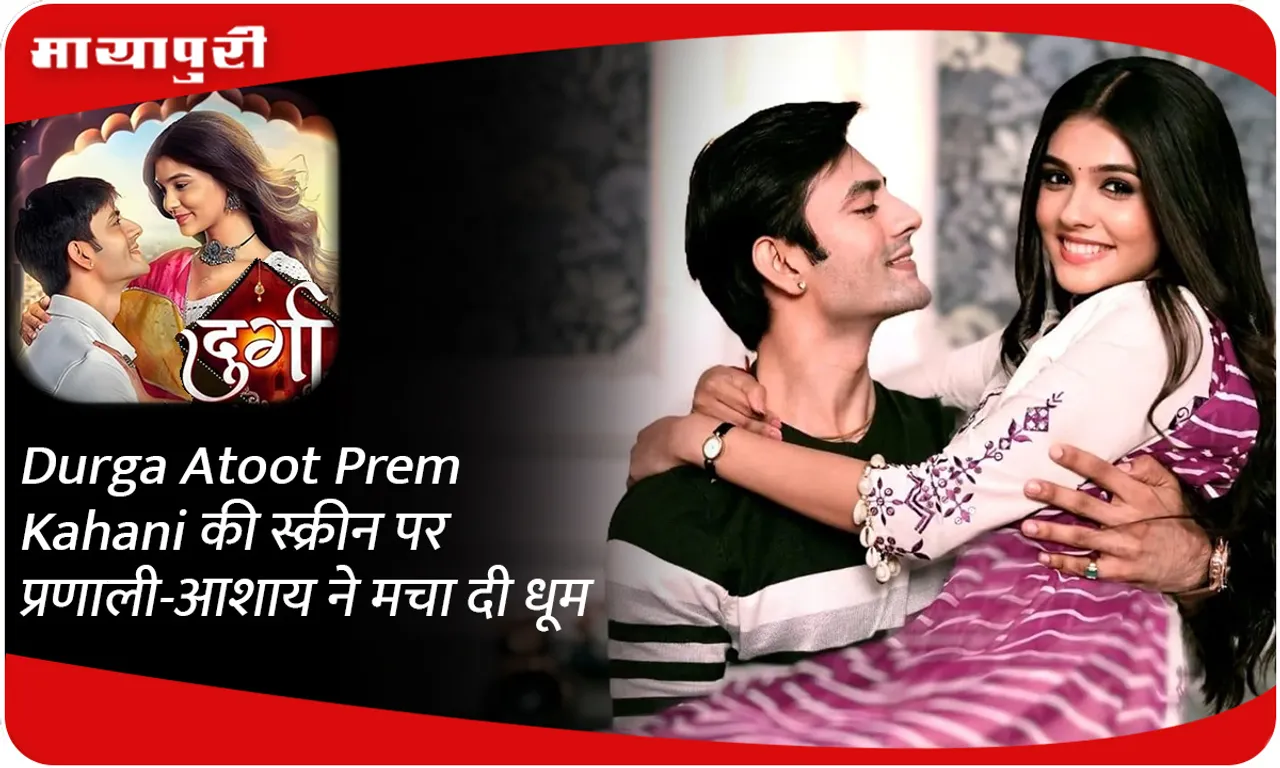 Durga Atoot Prem Kahani की स्क्रीन पर प्रणाली-आशाय ने मचा दी धूम