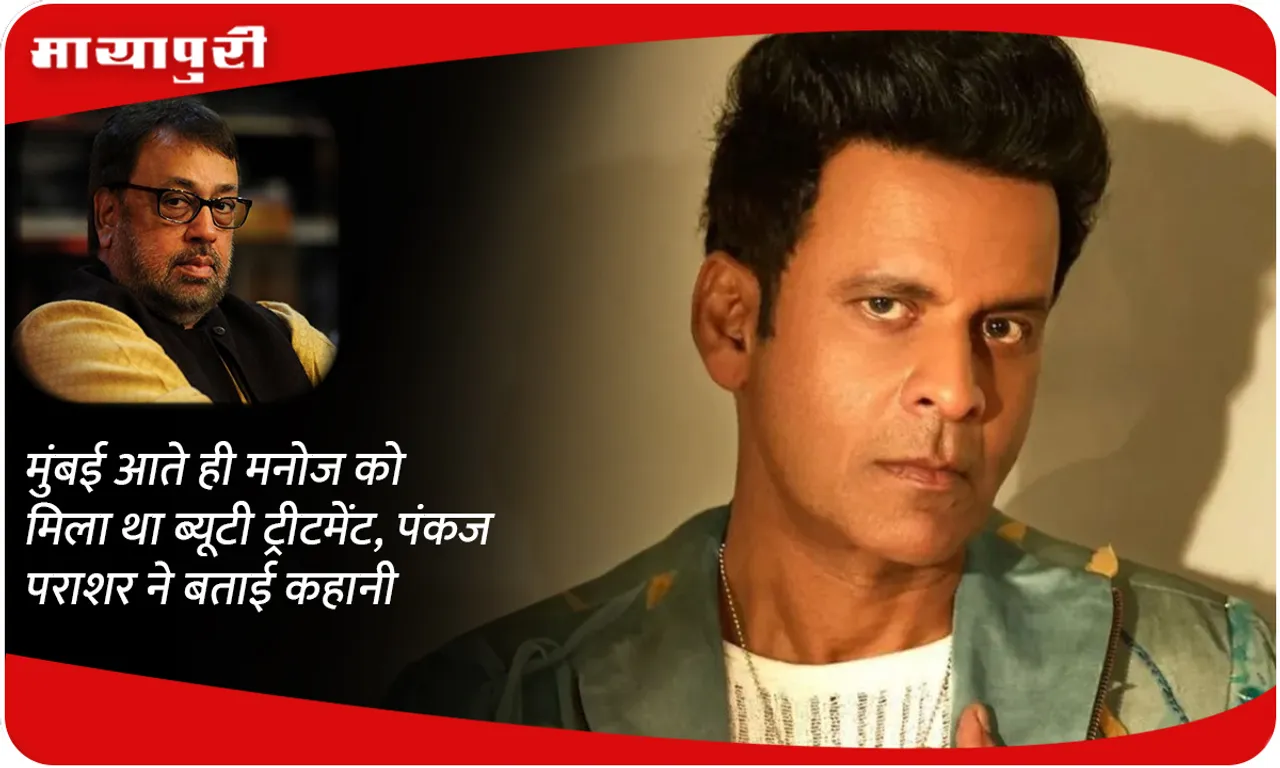 Manoj got beauty treatment as soon as he came to Mumbai, Pankaj Parashar told the story