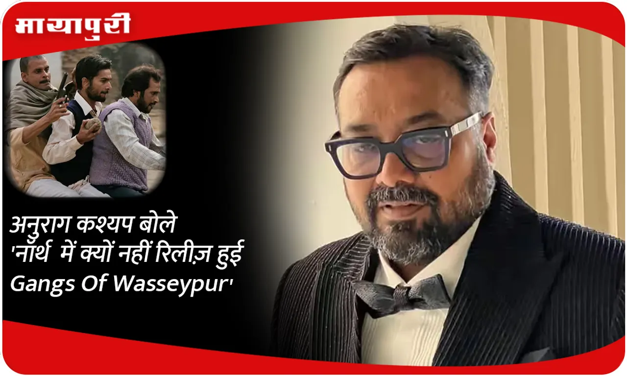 Anurag Kashyap said 'Why Gangs Of Wasseypur was not released in the North'