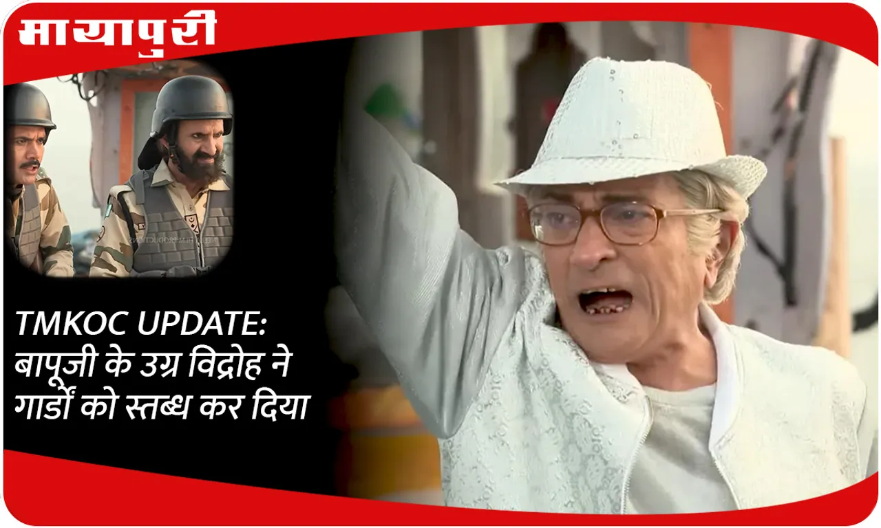 TMKOC UPDATE बापूजी के उग्र विद्रोह ने गार्डों को स्तब्ध कर दिया