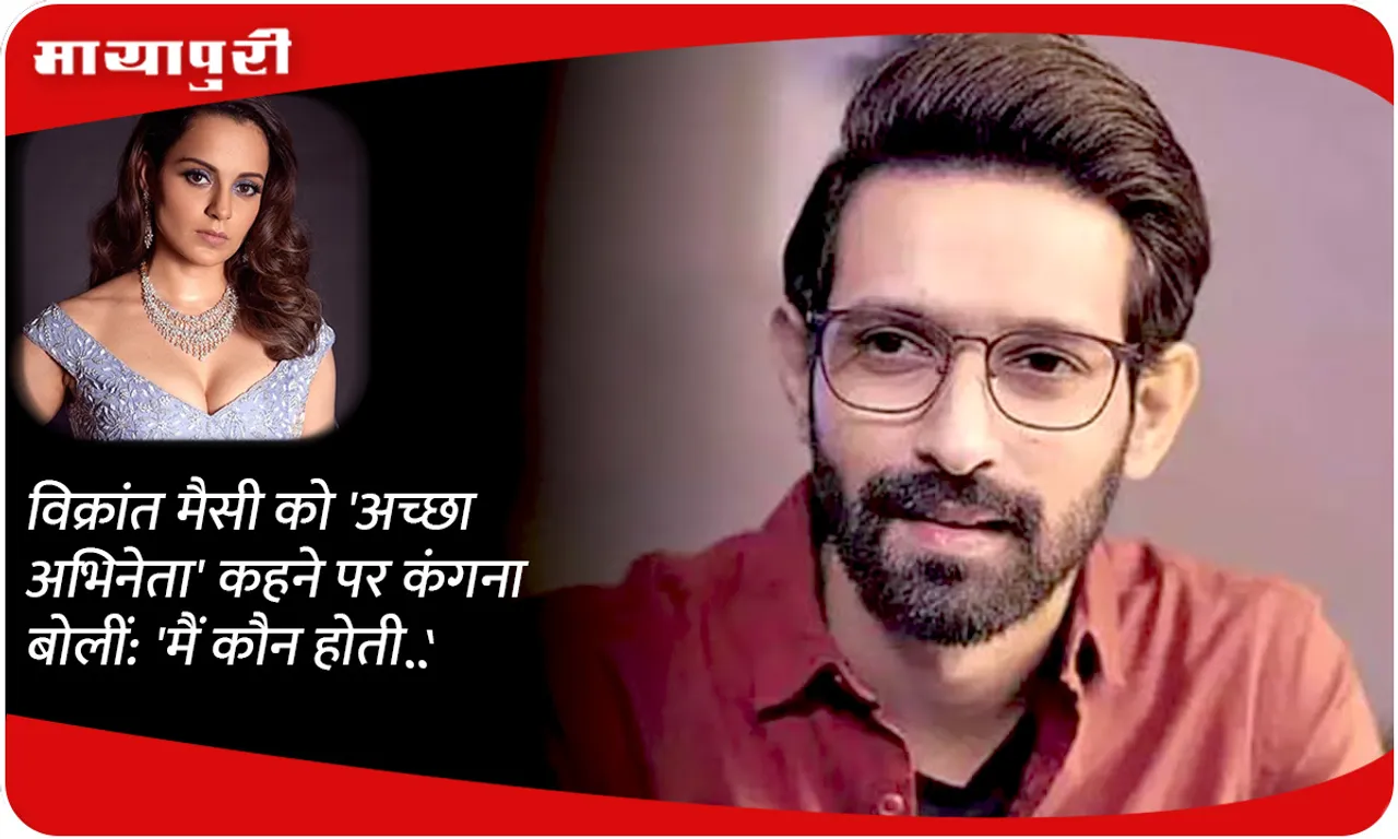 Kangana Ranaut says 'Who am I to be...' on Vikrant Massey being called a 'good actor'