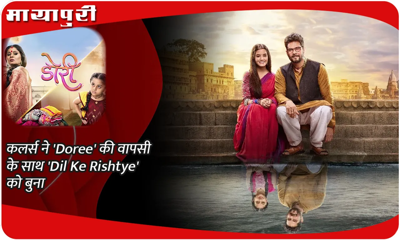 कलर्स ने 'Doree' की वापसी के साथ 'Dil Ke Rishtye' को बुना