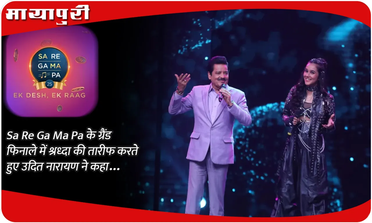 Sa Re Ga Ma Pa के ग्रैंड फिनाले में श्रध्दा की तारीफ करते हुए उदित नारायण ने कहा...