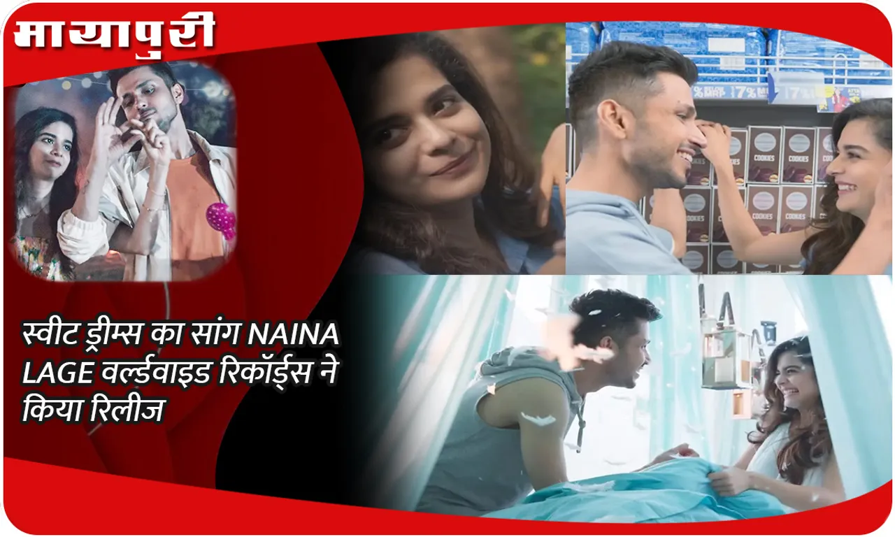 स्वीट ड्रीम्स का सांग NAINA LAGE वर्ल्डवाइड रिकॉर्ड्स ने किया रिलीज