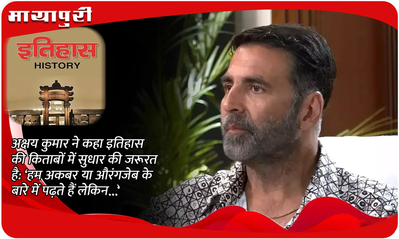 Akshay Kumar says history books need to be reformed: 'We read about Akbar or Aurangzeb but...'
