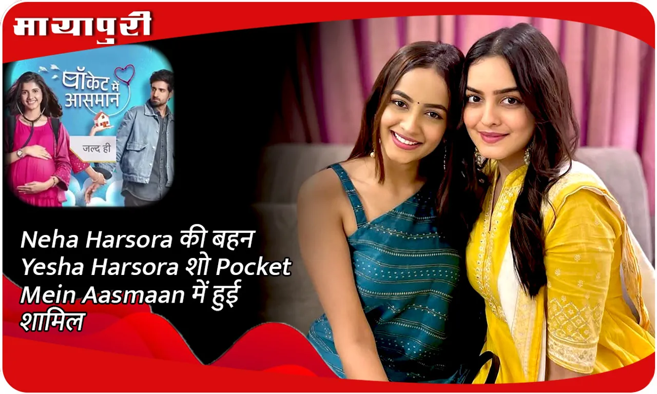 Neha Harsora की बहन Yesha Harsora शो Pocket Mein Aasmaan में हुई शामिल