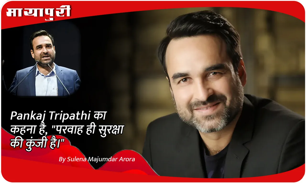 Pankaj Tripathi का कहना है, परवाह ही सुरक्षा की कुंजी है।