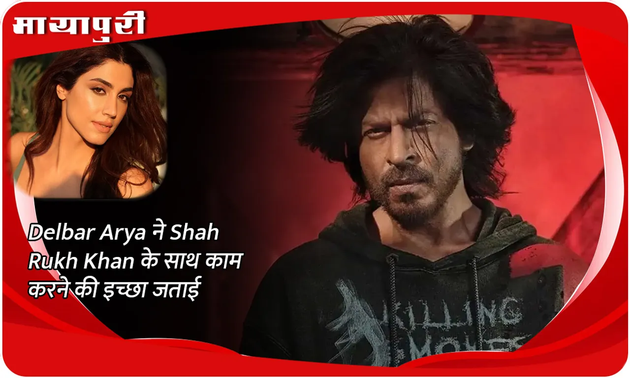 Delbar Arya ने Shah Rukh Khan के साथ काम करने की इच्छा जताई