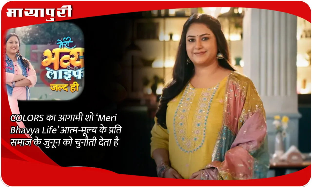 COLORS का आगामी शो ‘Meri Bhavya Life’ आत्म-मूल्य के प्रति समाज के जुनून को चुनौती देता है