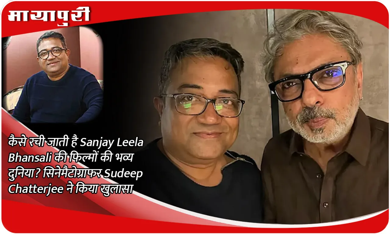 कैसे रची जाती है Sanjay Leela Bhansali की फिल्मों की भव्य दुनिया सिनेमैटोग्राफर Sudeep Chatterjee ने किया खुलासा