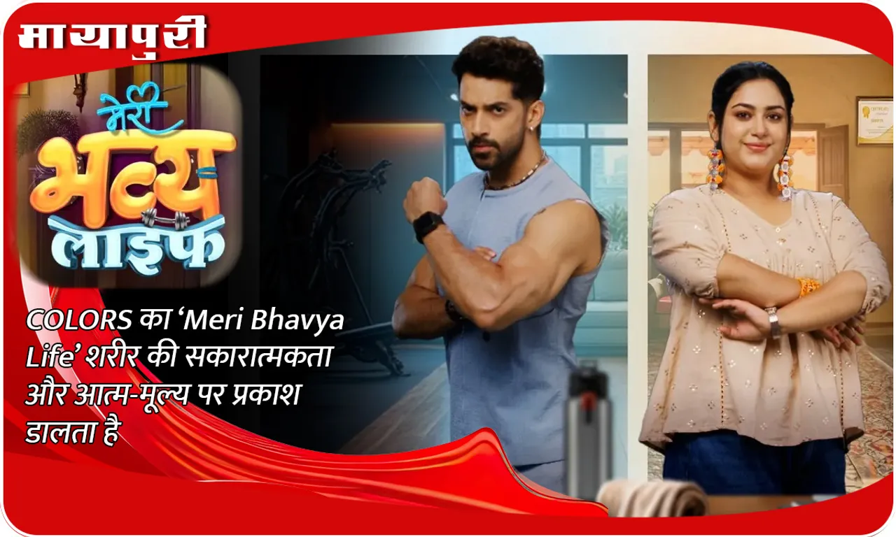 COLORS का ‘Meri Bhavya Life’ शरीर की सकारात्मकता और आत्म-मूल्य पर प्रकाश डालता है