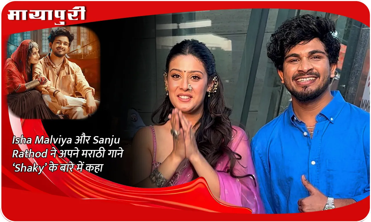 Isha Malviya और Sanju Rathod ने अपने मराठी गाने ‘Shaky’ के बारे में कहा