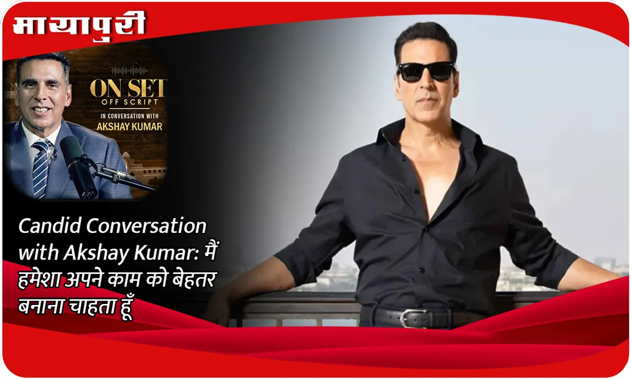 Candid Conversation with Akshay Kumar मैं हमेशा अपने काम को बेहतर बनाना चाहता हूँ