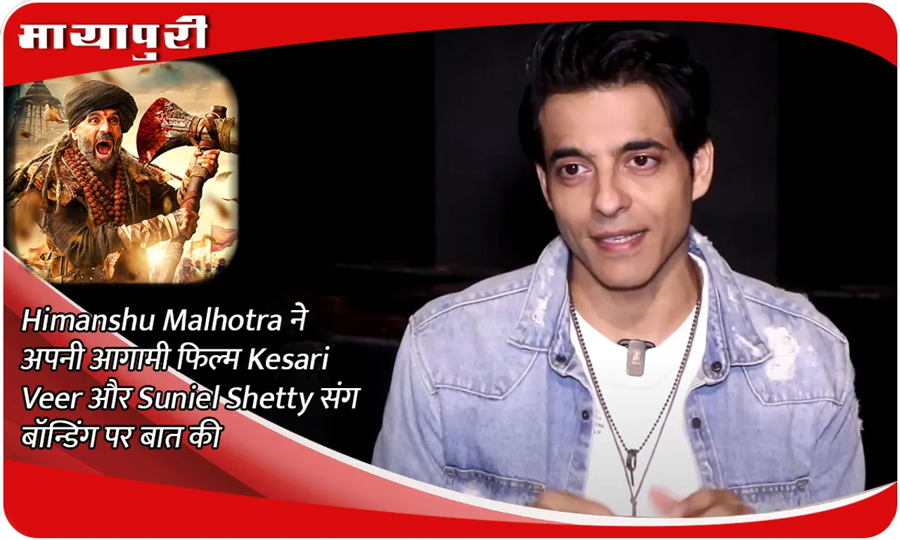 Himanshu Malhotra ने अपनी आगामी फिल्म Kesari Veer और Suniel Shetty संग बॉन्डिंग पर बात की