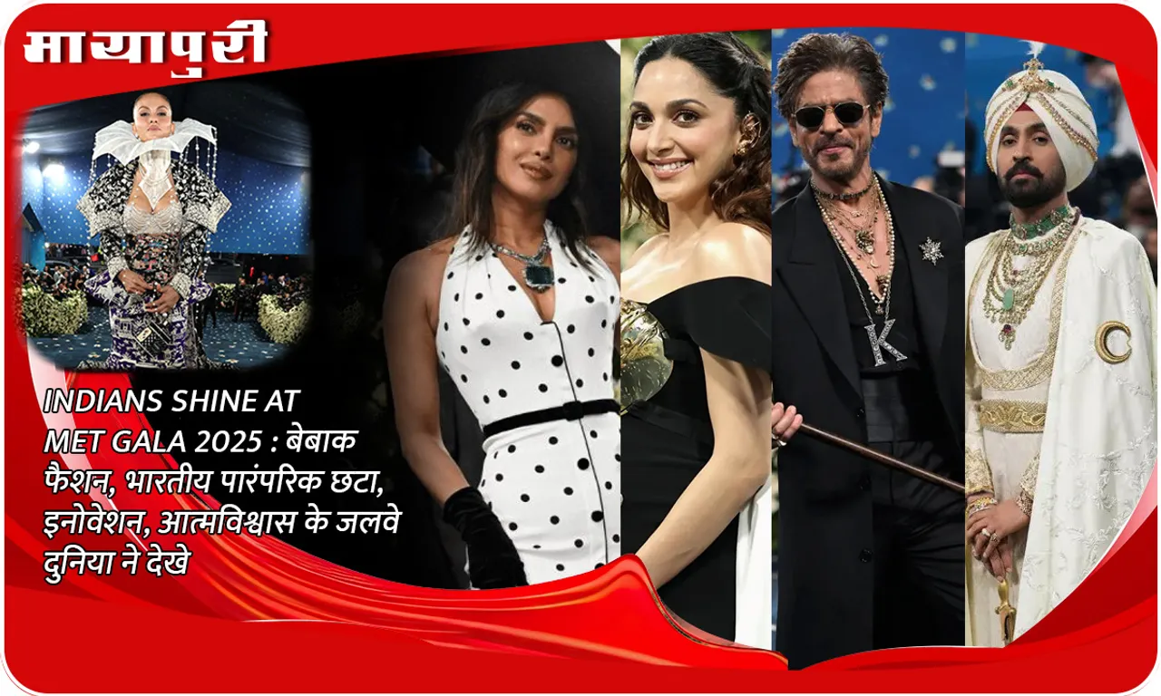 INDIANS SHINE AT MET GALA 2025  बेबाक फैशन, भारतीय पारंपरिक छटा, इनोवेशन, आत्मविश्वास के जलवे दुनिया ने देखे