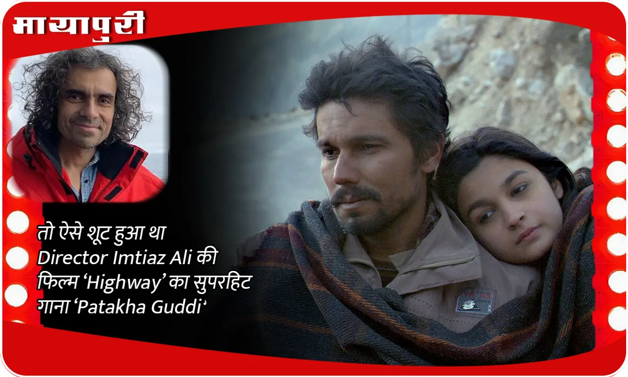 तो ऐसे शूट हुआ था Director Imtiaz Ali की फिल्म ‘Highway’ का सुपरहिट गाना ‘Patakha Guddi'