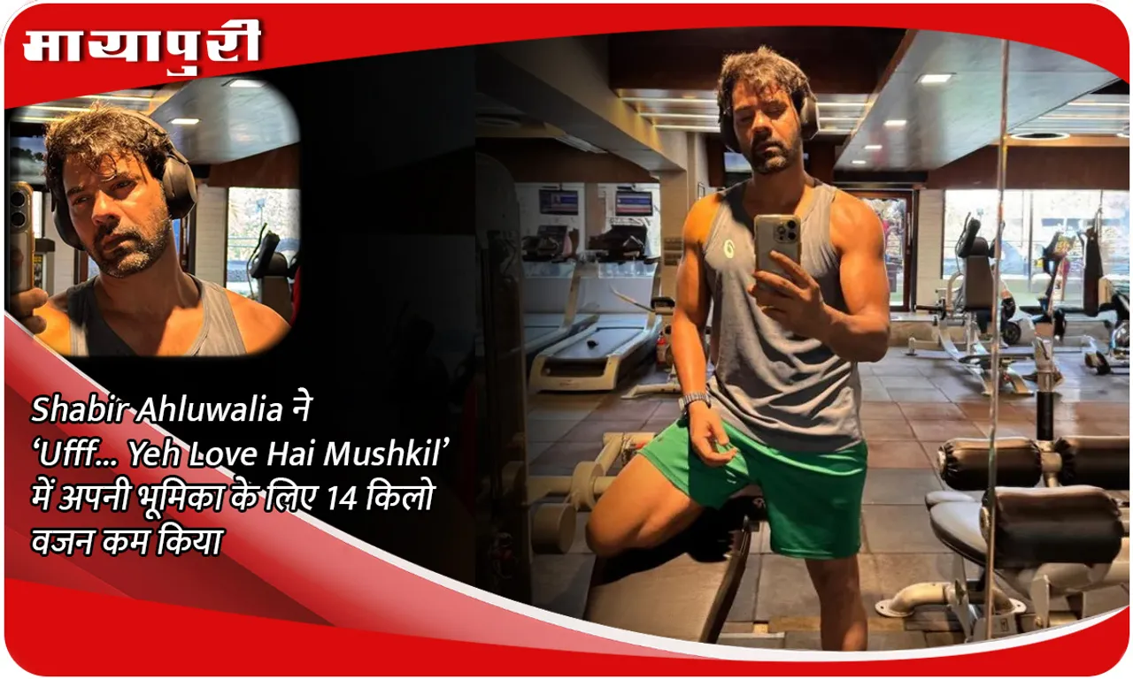 Shabir Ahluwalia ने ‘Ufff… Yeh Love Hai Mushkil’ में अपनी भूमिका के लिए 14 किलो वजन कम किया