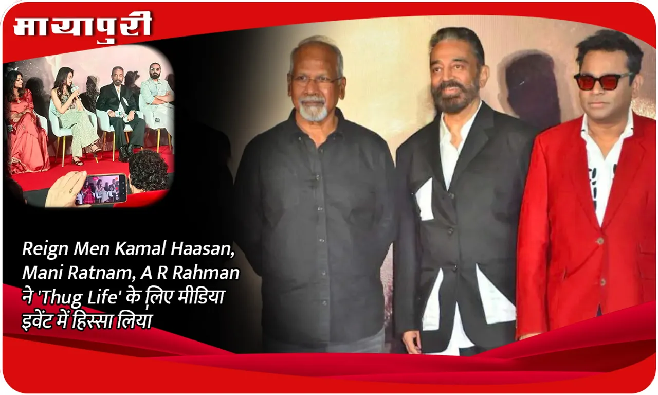 Reign Men Kamal Haasan, Mani Ratnam, A R Rahman ने 'Thug Life' के लिए मीडिया इवेंट में हिस्सा लिया