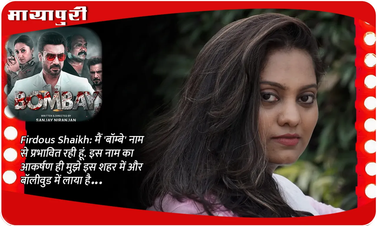 Firdous Shaikh मैं 'बॉम्बे' नाम से प्रभावित रही हूं. इस नाम का आकर्षण ही मुझे इस शहर में और बॉलीवुड में लाया है...