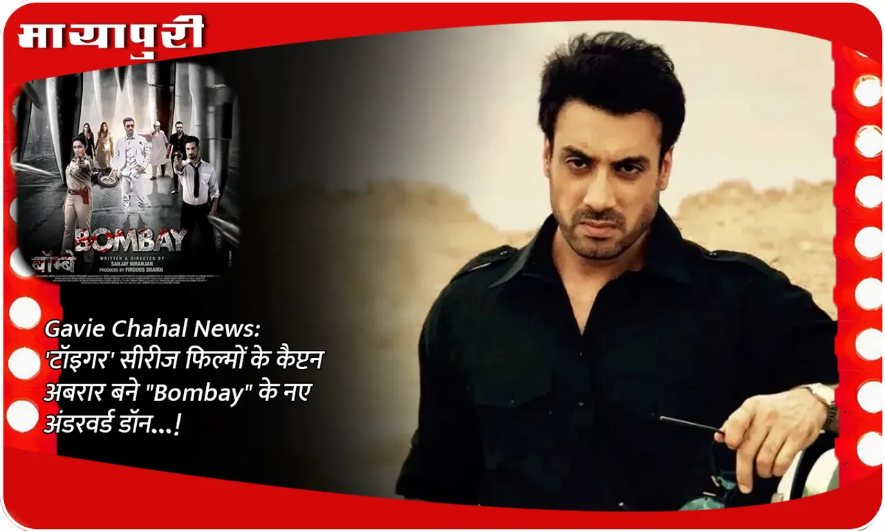 Gavie Chahal News 'टॉइगर' सीरीज फिल्मों के कैप्टन अबरार बने Bombay के नए अंडरवर्ड डॉन...!