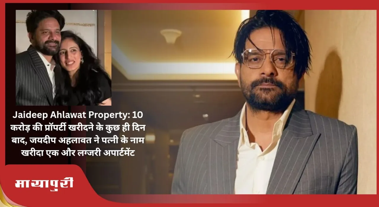 Jaideep Ahalawat Property: Just a few days after buying property worth Rs 10 crore, Jaideep Ahlawat bought another luxury apartment in the name of his wife
