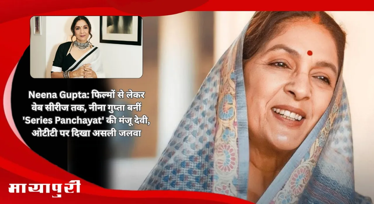 Neena Gupta: From films to web series Neena Gupta became Manju Devi of Series Panchayat her real charm was seen on OTT