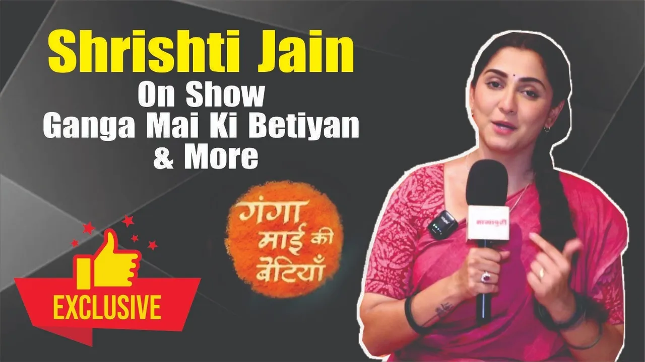 Srishti Jain talks about the show Ganga Mai Ki Betiyaan