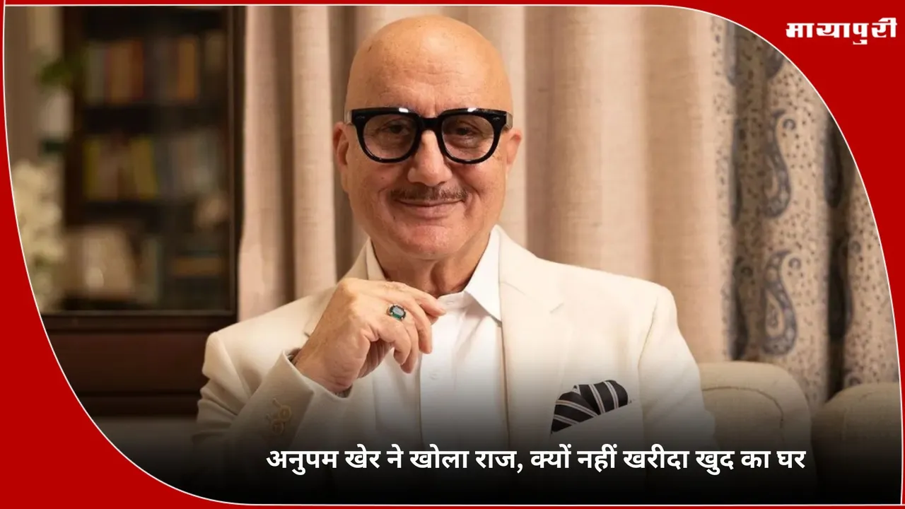 Anupam Kher Reveals Why He Lives On Rent